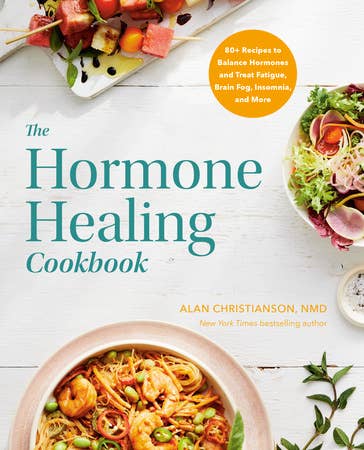 The Hormone Healing Cookbook: 80+ Recipes to Balance Hormones and Treat Fatigue, Brain Fog, Insomnia, and More by Alan Christianson